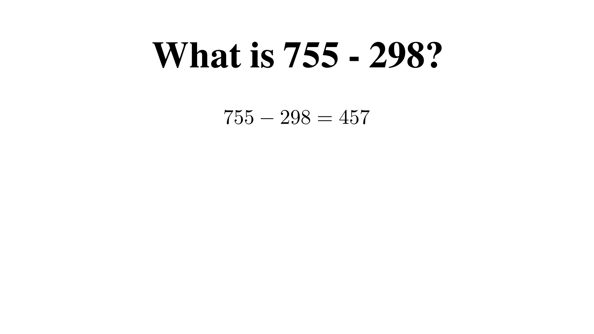 What is 755 - 298?