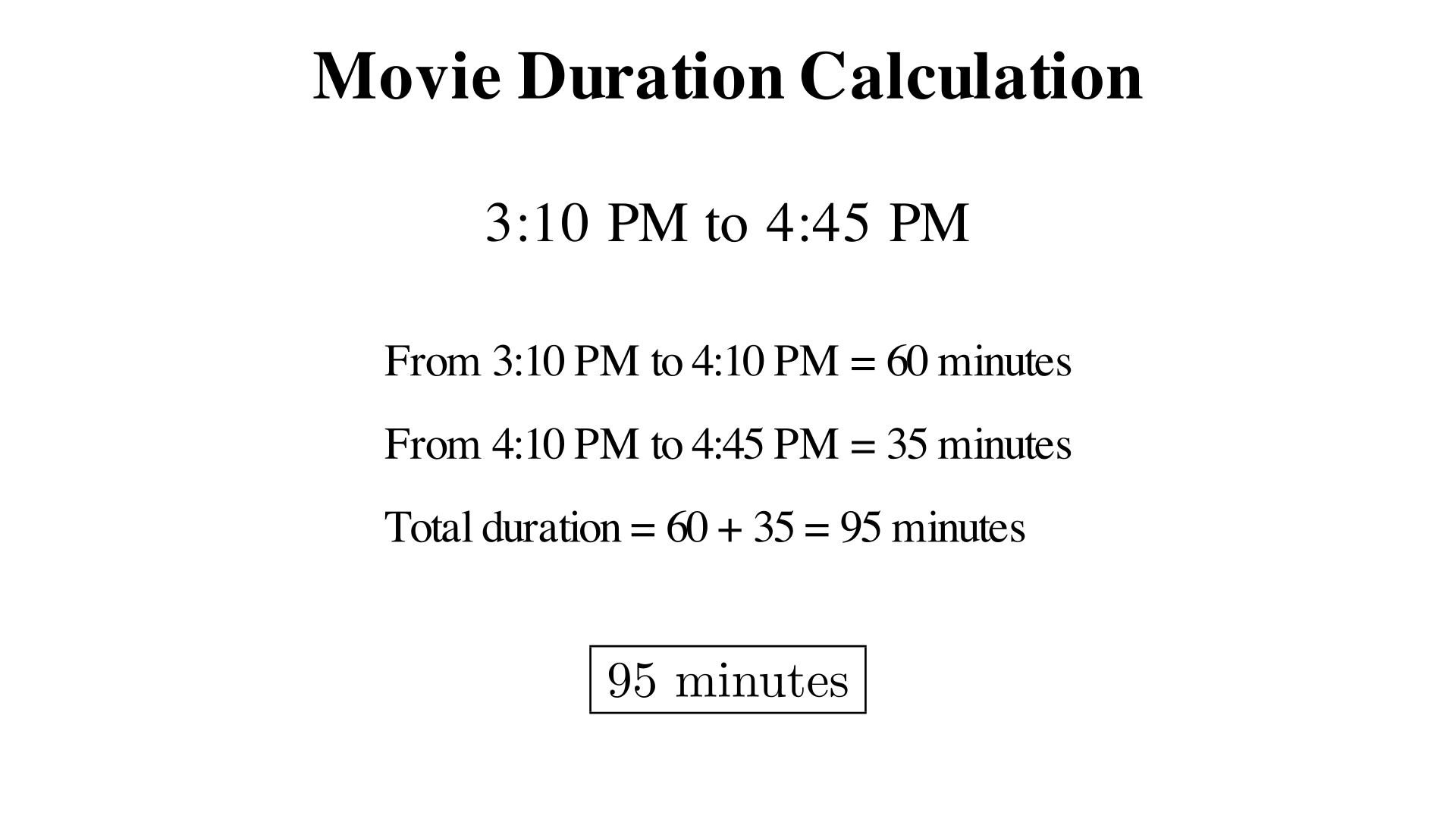 A movie starts at 3:10 PM and ends at 4:45 PM. How many minutes long is it