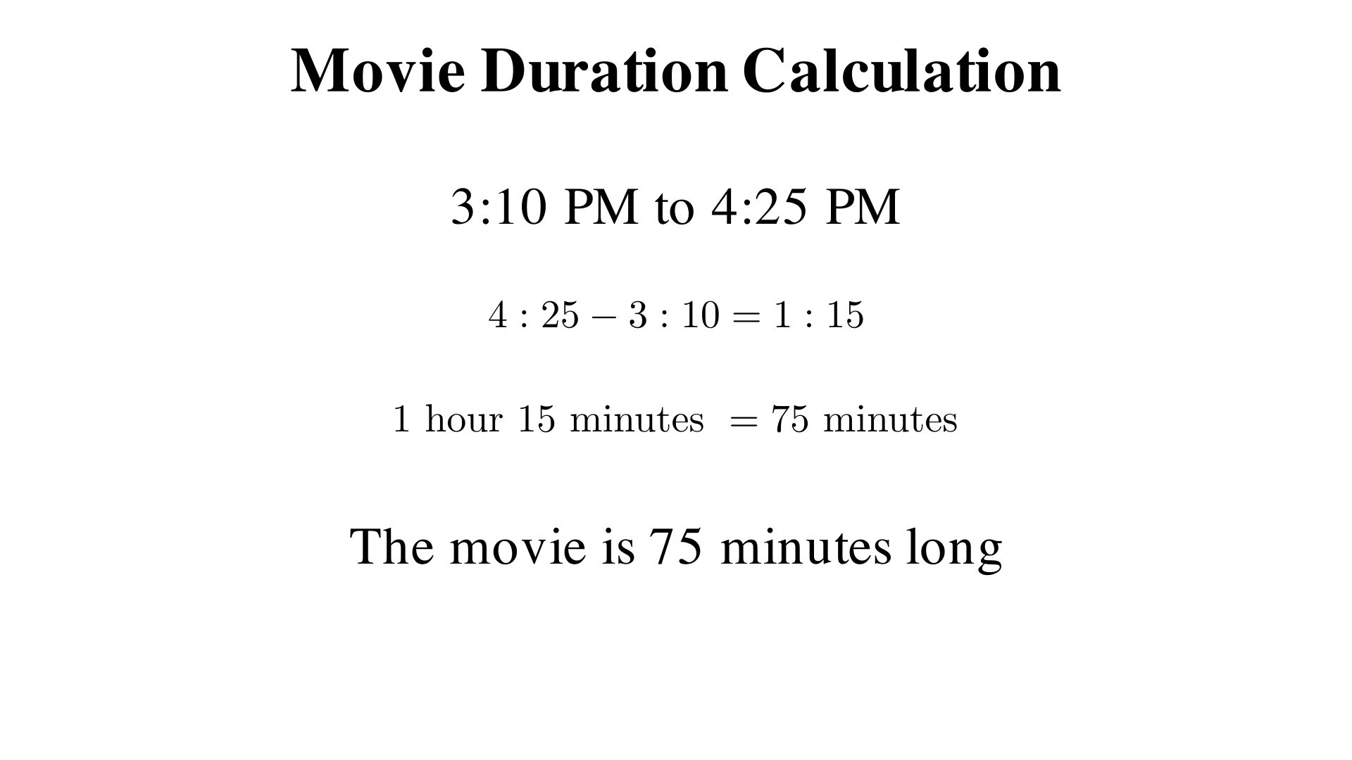 A movie starts at 3:10 PM and ends at 4:25 PM. How many minutes long is it