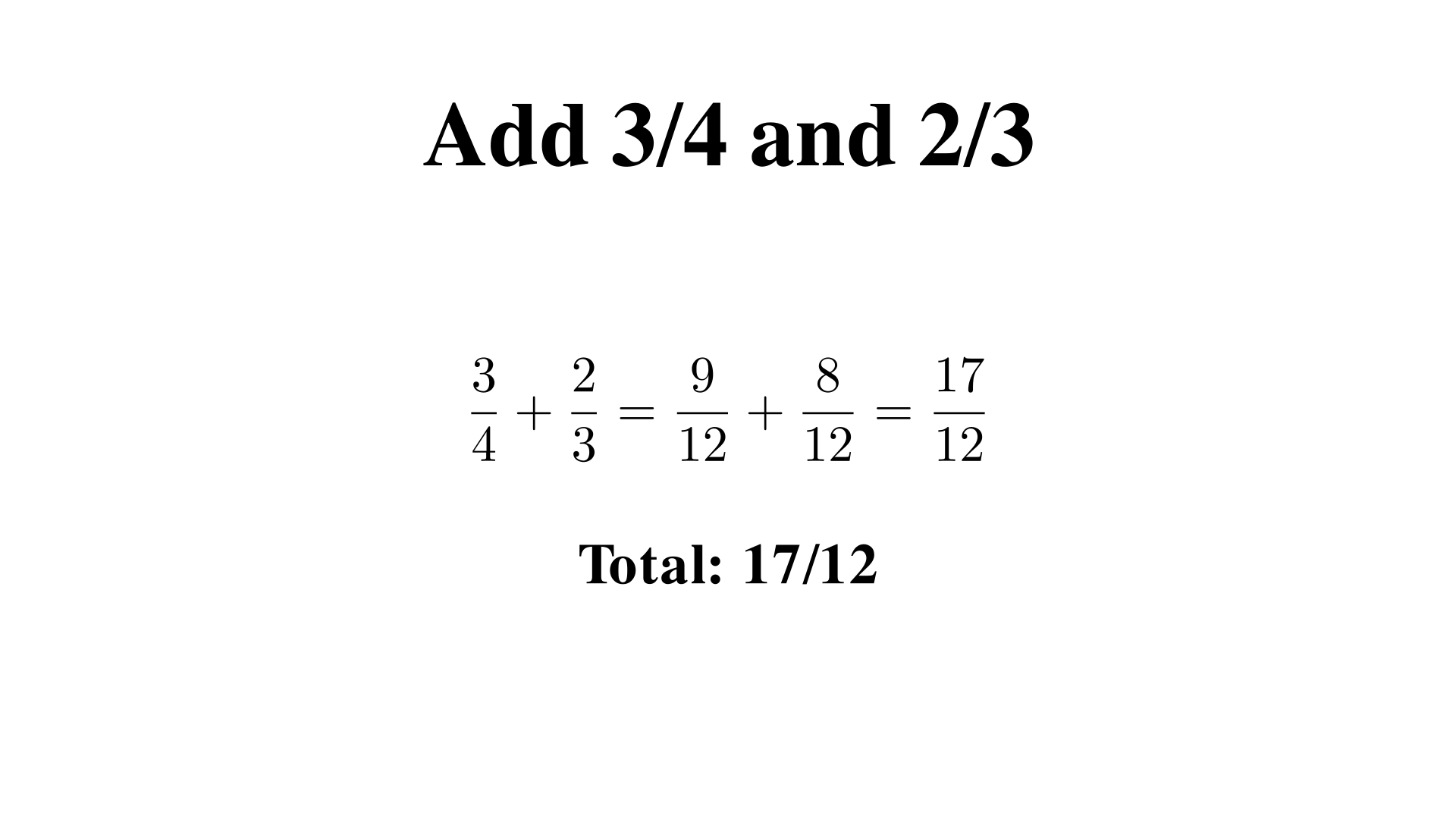 Add 3/4 and 2/3. Give the total