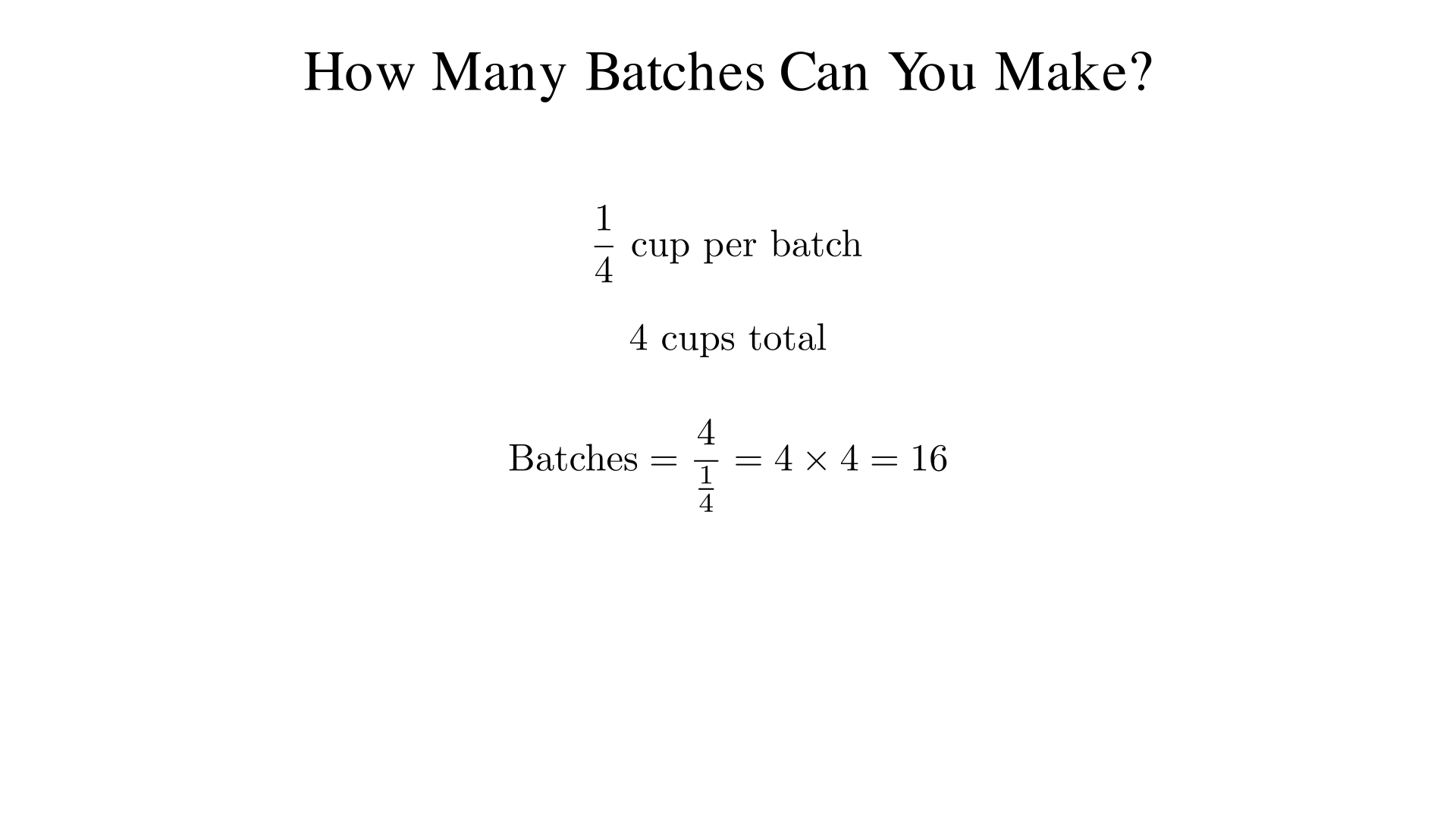 A recipe uses 1/4 cup of sugar per batch. You have 4 cups. How many batches can you make
